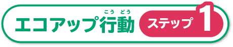 エコアップ行動ステップ1
